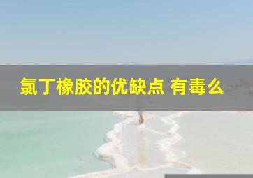 氯丁橡胶的优缺点 有毒么